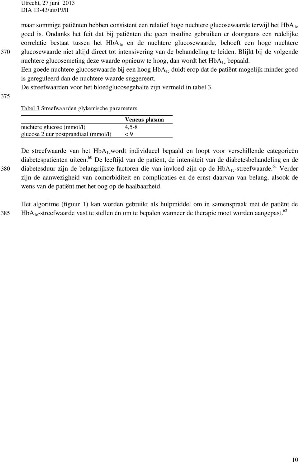 niet altijd direct tot intensivering van de behandeling te leiden. Blijkt bij de volgende nuchtere glucosemeting deze waarde opnieuw te hoog, dan wordt het HbA 1c bepaald.