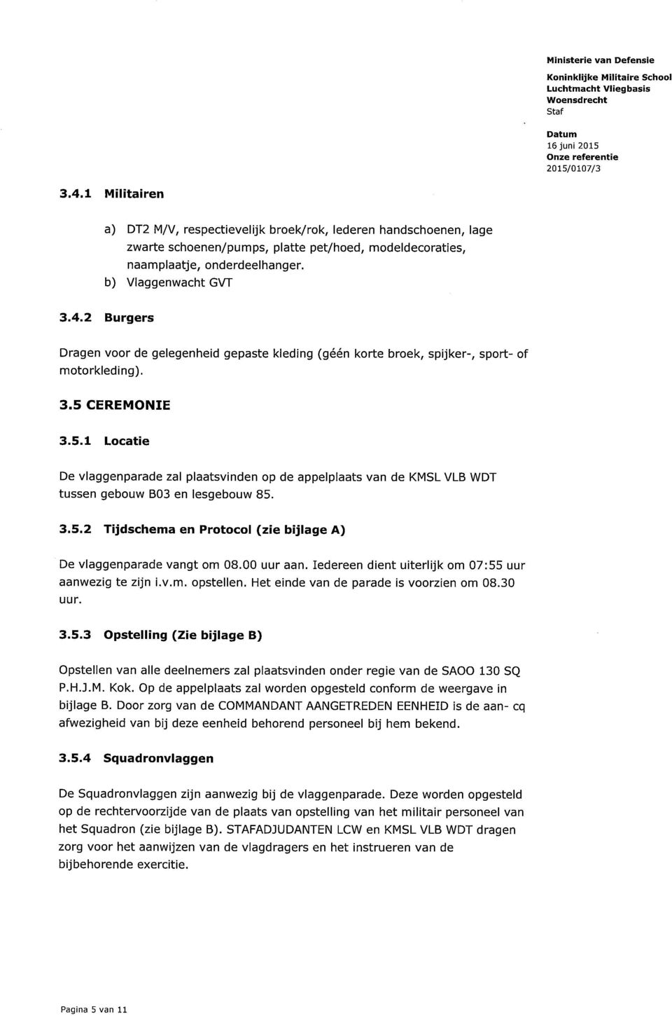 CEREMONIE 3.5.1 Locatie De vlaggenparade zal plaatsvinden op de appelplaats van de KMSL VLB WDT tussen gebouw B03 en lesgebouw 85. 3.5.2 Tijdschema en Protocol (zie bijlage A) De vlaggenparade vangt om 08.