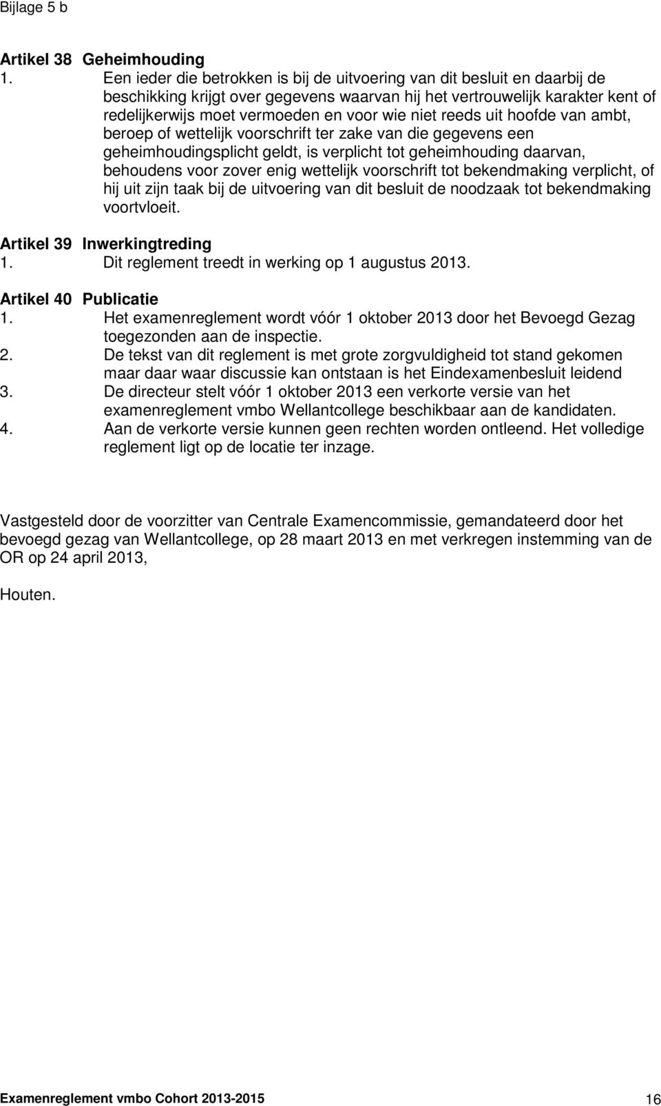 niet reeds uit hoofde van ambt, beroep of wettelijk voorschrift ter zake van die gegevens een geheimhoudingsplicht geldt, is verplicht tot geheimhouding daarvan, behoudens voor zover enig wettelijk