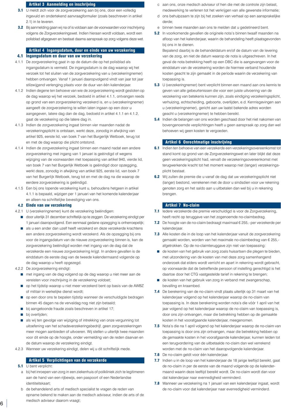 Indien hieraan wordt voldaan, wordt een polisblad afgegeven en bestaat daarna aanspraak op zorg volgens deze wet. Artikel 4 Ingangsdatum, duur en einde van uw verzekering 4.