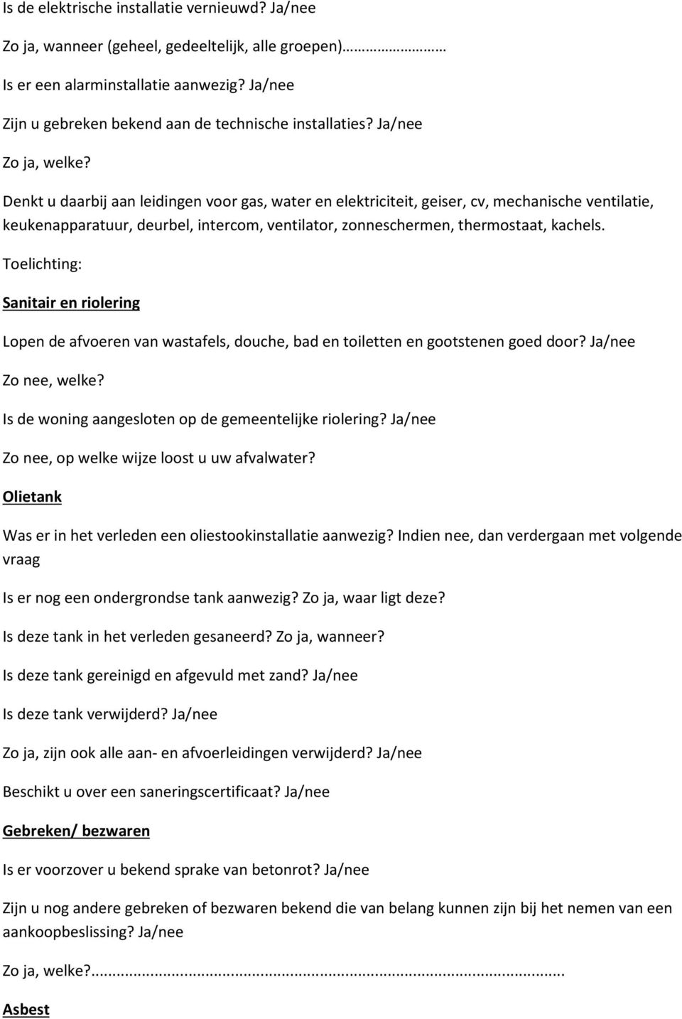 Toelichting: Sanitair en riolering Lopen de afvoeren van wastafels, douche, bad en toiletten en gootstenen goed door? Ja/nee Zo nee, welke? Is de woning aangesloten op de gemeentelijke riolering?