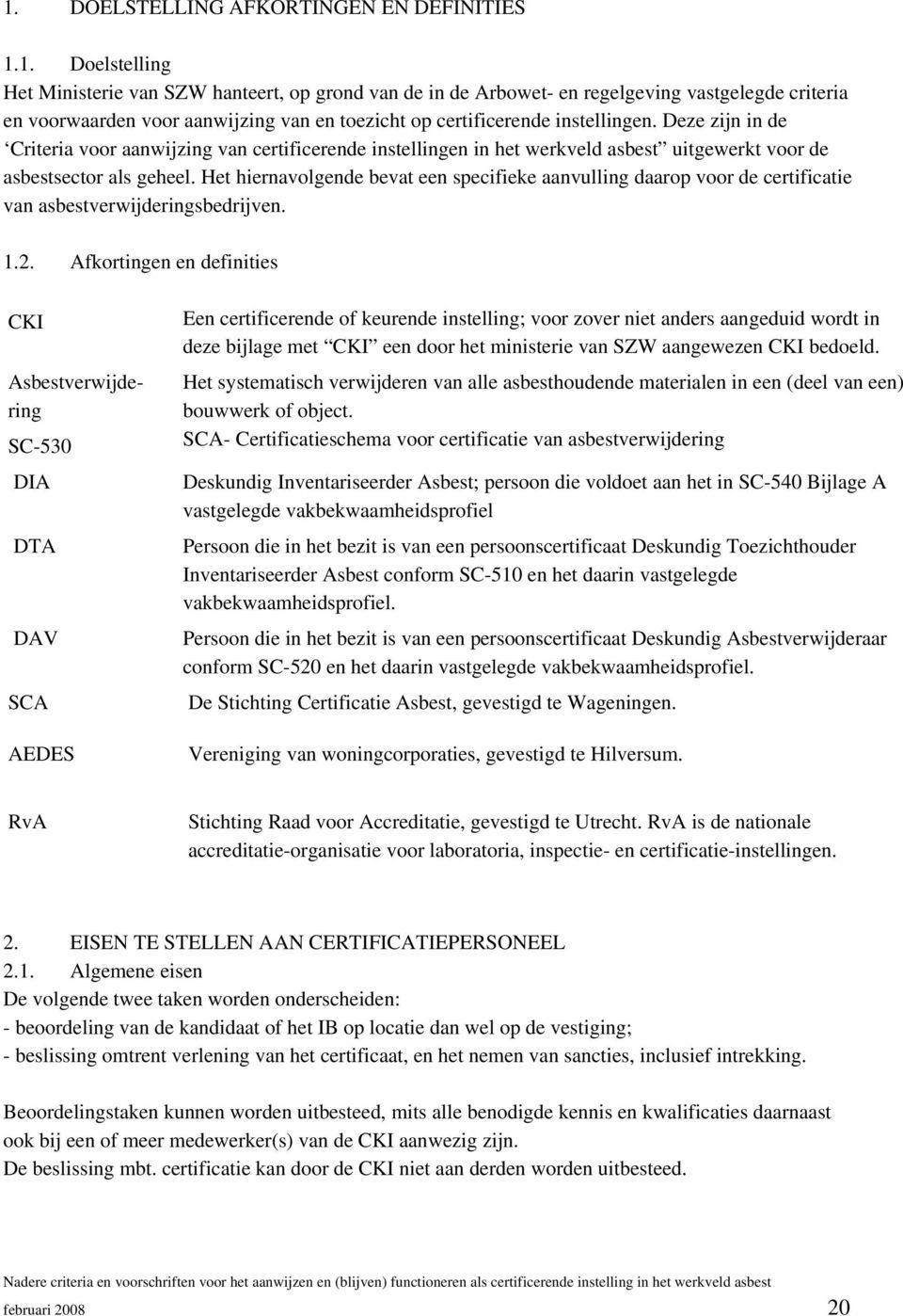 Het hiernavolgende bevat een specifieke aanvulling daarop voor de certificatie van asbestverwijderingsbedrijven. 1.2.