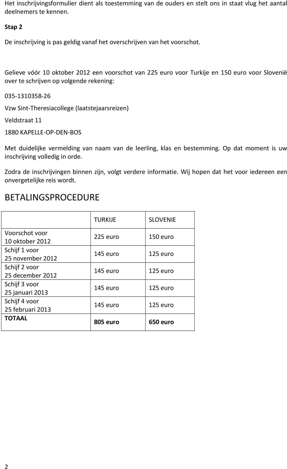 Gelieve vóór 10 oktober 2012 een voorschot van 225 euro voor Turkije en 150 euro voor Slovenië over te schrijven op volgende rekening: 035 1310358 26 Vzw Sint Theresiacollege (laatstejaarsreizen)