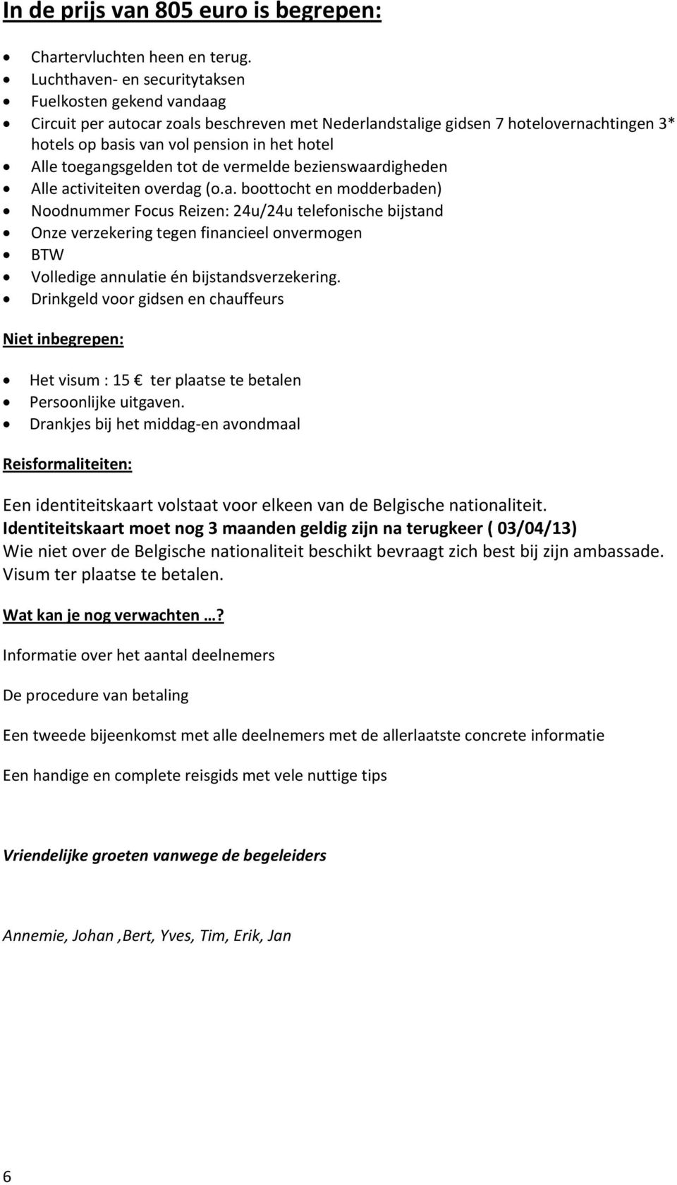 toegangsgelden tot de vermelde bezienswaardigheden Alle activiteiten overdag (o.a. boottocht en modderbaden) Noodnummer Focus Reizen: 24u/24u telefonische bijstand Onze verzekering tegen financieel onvermogen BTW Volledige annulatie én bijstandsverzekering.