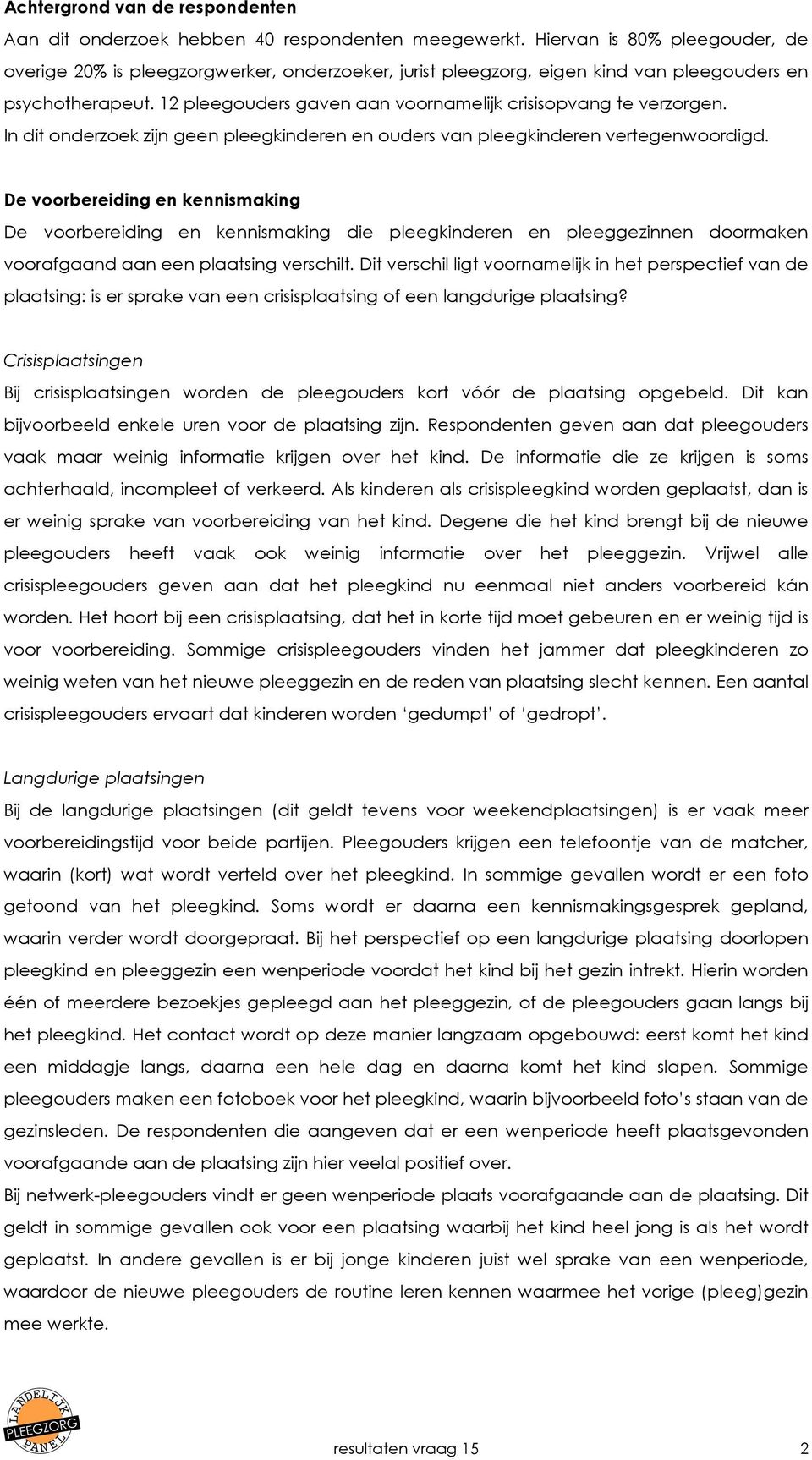 12 pleegouders gaven aan voornamelijk crisisopvang te verzorgen. In dit onderzoek zijn geen pleegkinderen en ouders van pleegkinderen vertegenwoordigd.