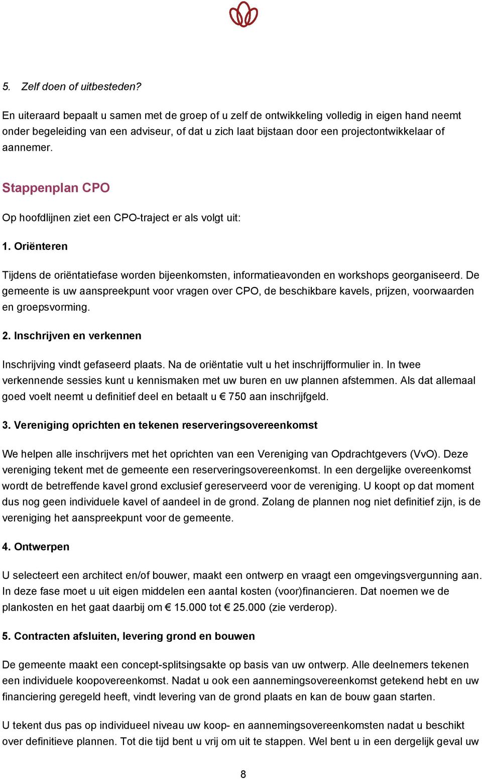 aannemer. Stappenplan CPO Op hoofdlijnen ziet een CPO-traject er als volgt uit: 1. Oriënteren Tijdens de oriëntatiefase worden bijeenkomsten, informatieavonden en workshops georganiseerd.