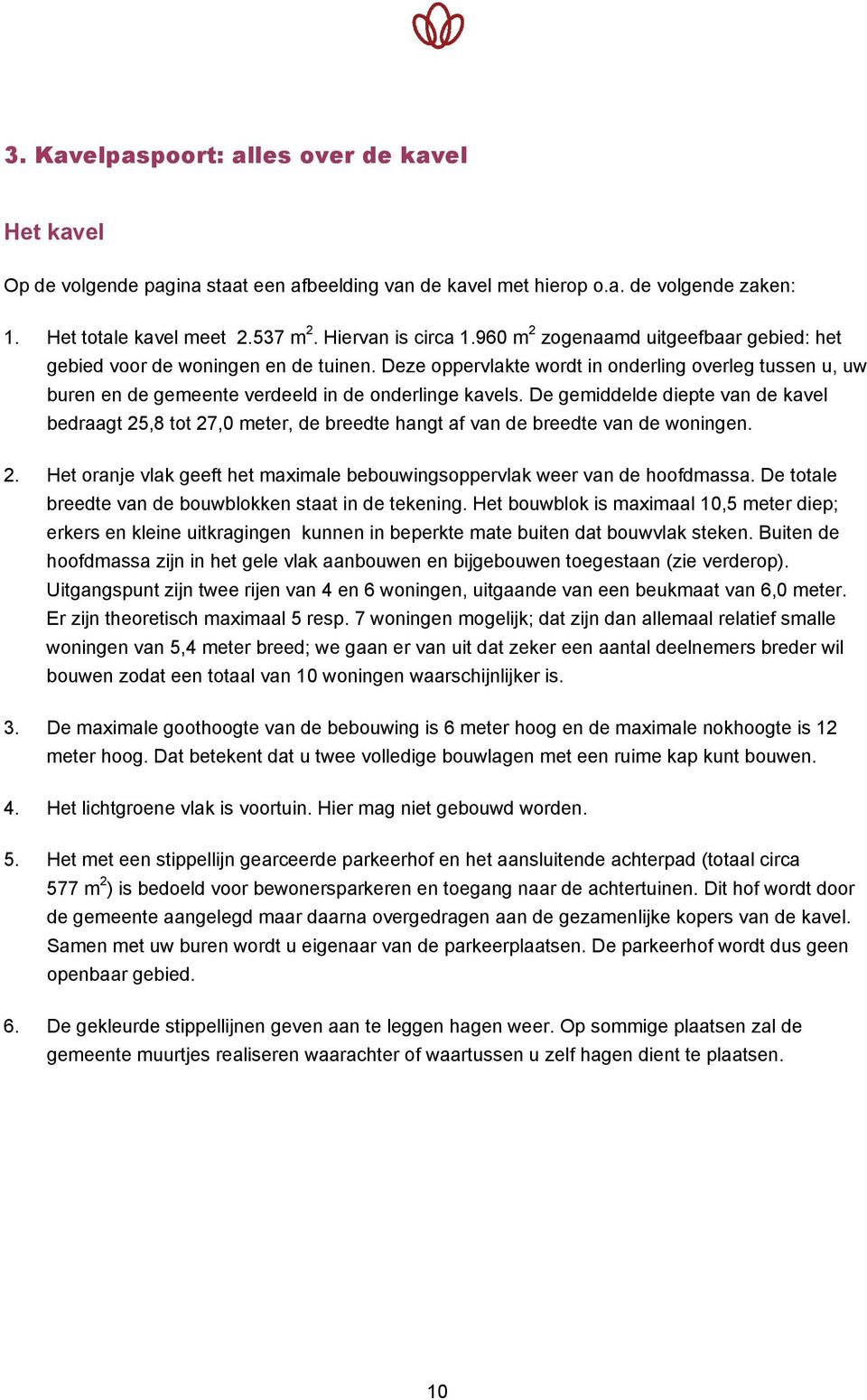 De gemiddelde diepte van de kavel bedraagt 25,8 tot 27,0 meter, de breedte hangt af van de breedte van de woningen. 2. Het oranje vlak geeft het maximale bebouwingsoppervlak weer van de hoofdmassa.