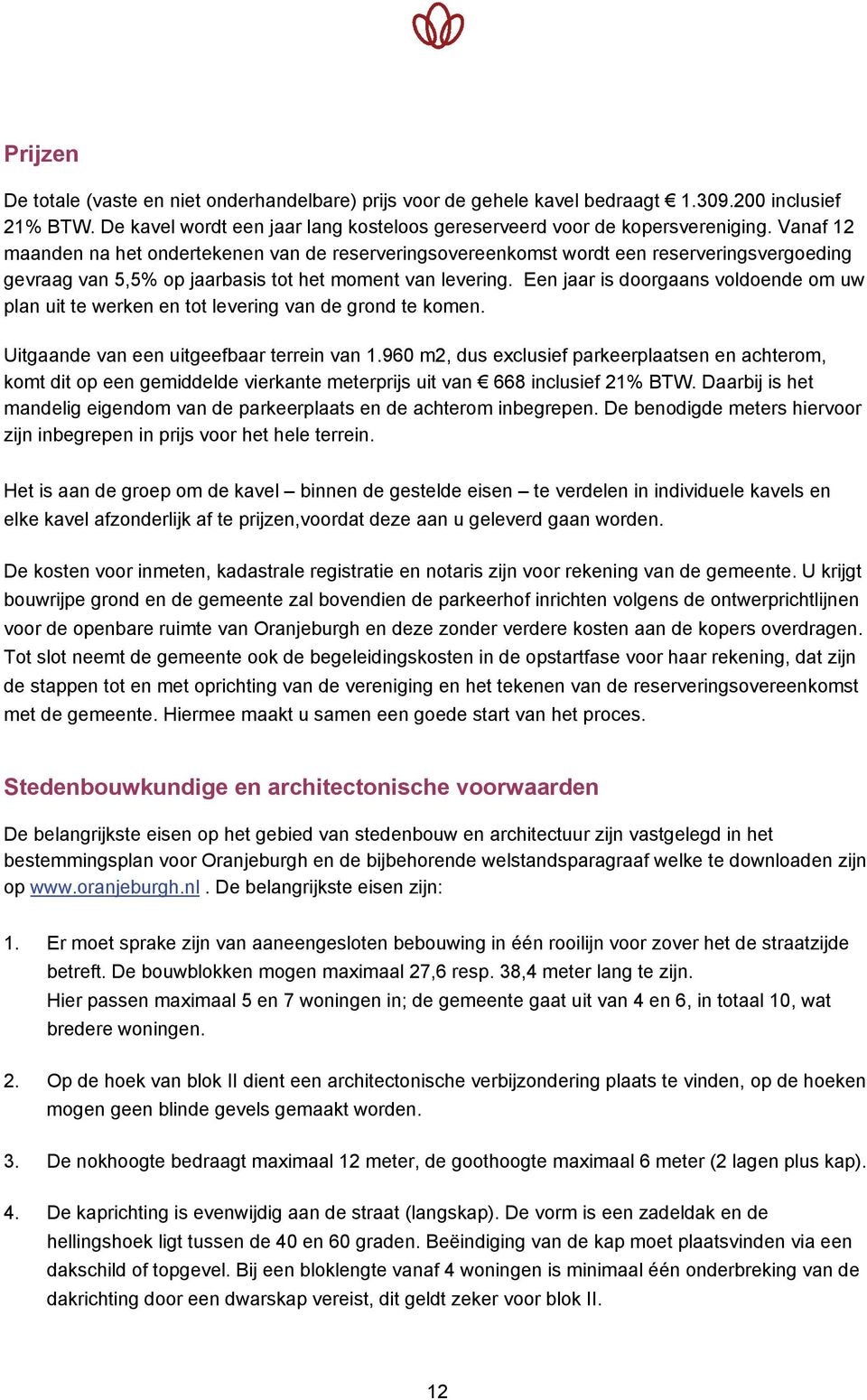 Een jaar is doorgaans voldoende om uw plan uit te werken en tot levering van de grond te komen. Uitgaande van een uitgeefbaar terrein van 1.