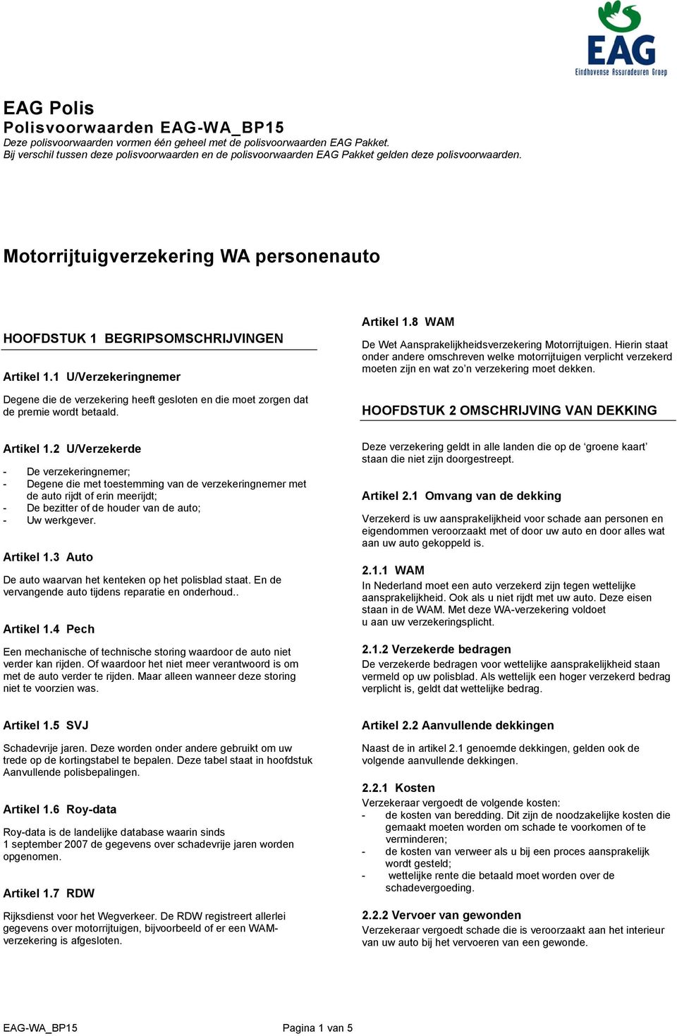 1 U/Verzekeringnemer Degene die de verzekering heeft gesloten en die moet zorgen dat de premie wordt betaald. Artikel 1.8 WAM De Wet Aansprakelijkheidsverzekering Motorrijtuigen.