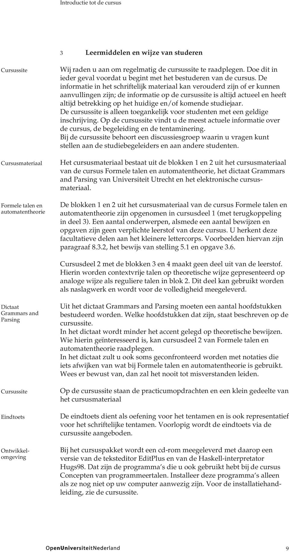 De informatie in het schriftelijk materiaal kan verouderd zijn of er kunnen aanvullingen zijn; de informatie op de cursussite is altijd actueel en heeft altijd betrekking op het huidige en/of komende