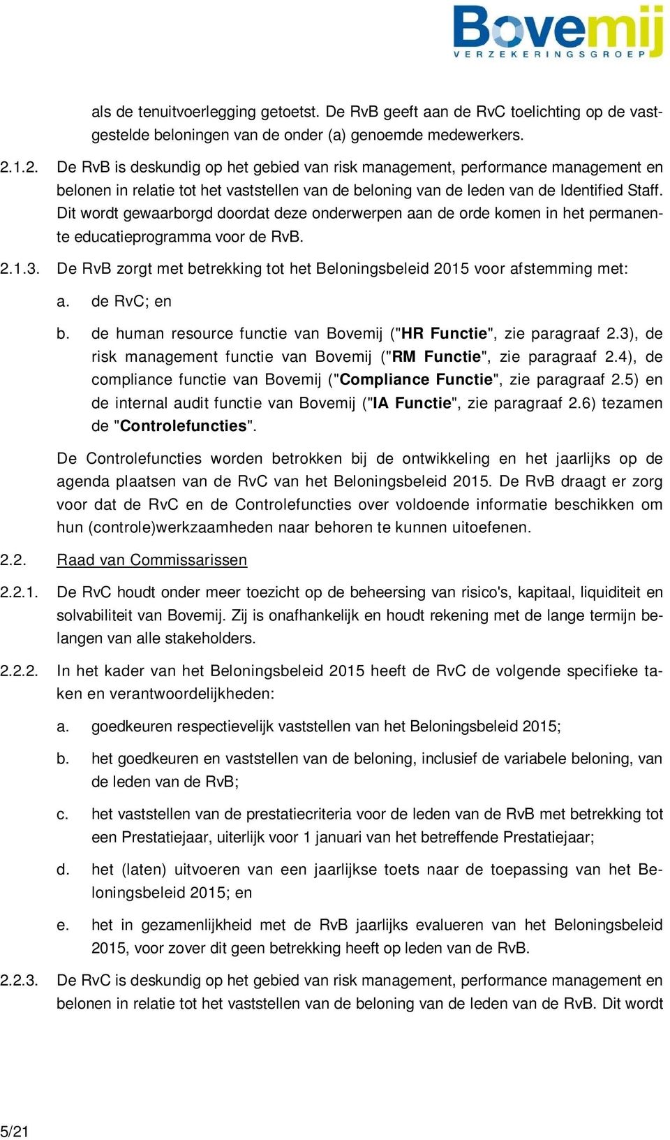 Dit wordt gewaarborgd doordat deze onderwerpen aan de orde komen in het permanente educatieprogramma voor de RvB. 2.1.3.