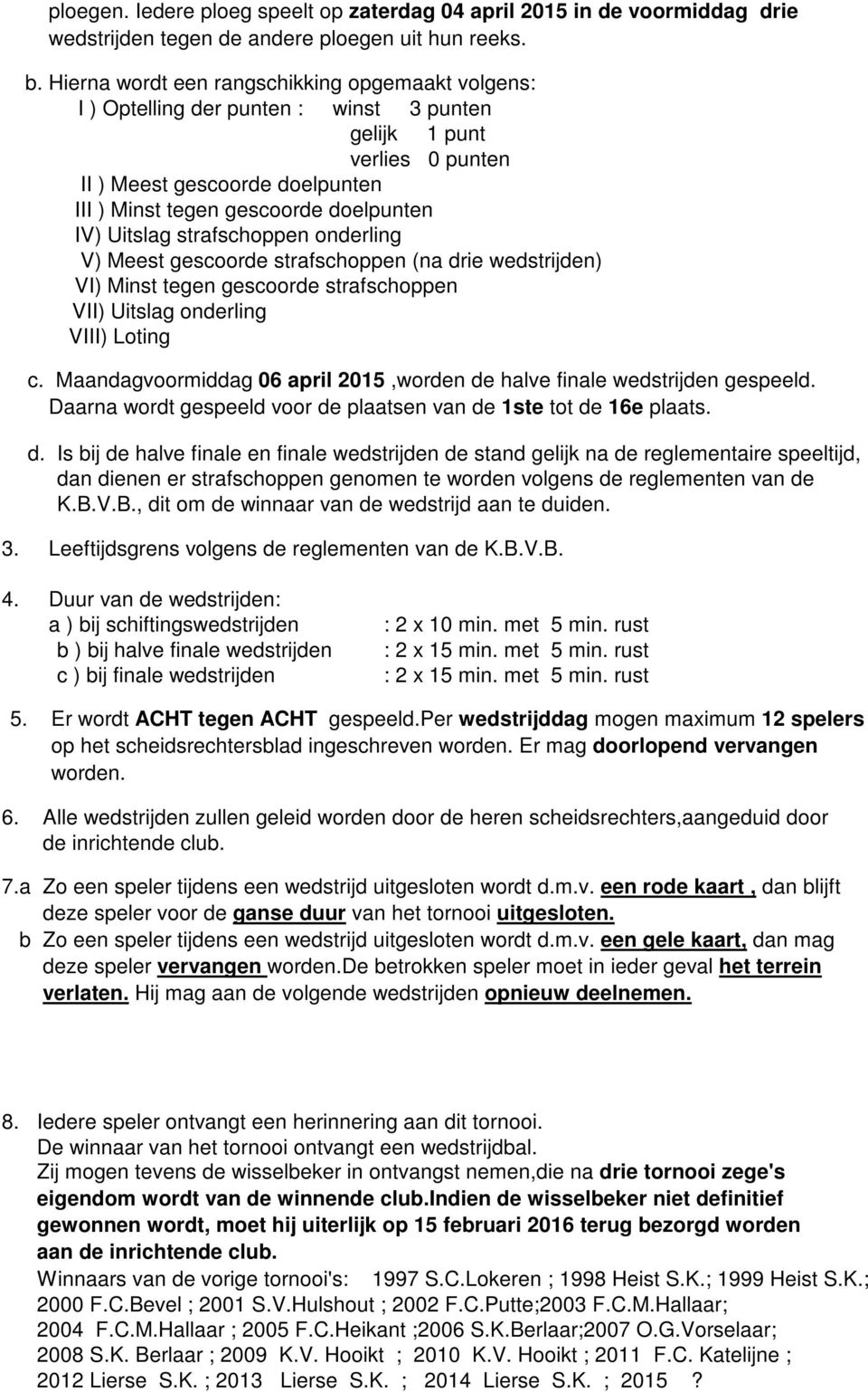 Uitslag strafschoppen onderling V) Meest gescoorde strafschoppen (na drie wedstrijden) VI) Minst tegen gescoorde strafschoppen VII) Uitslag onderling VIII) Loting c.