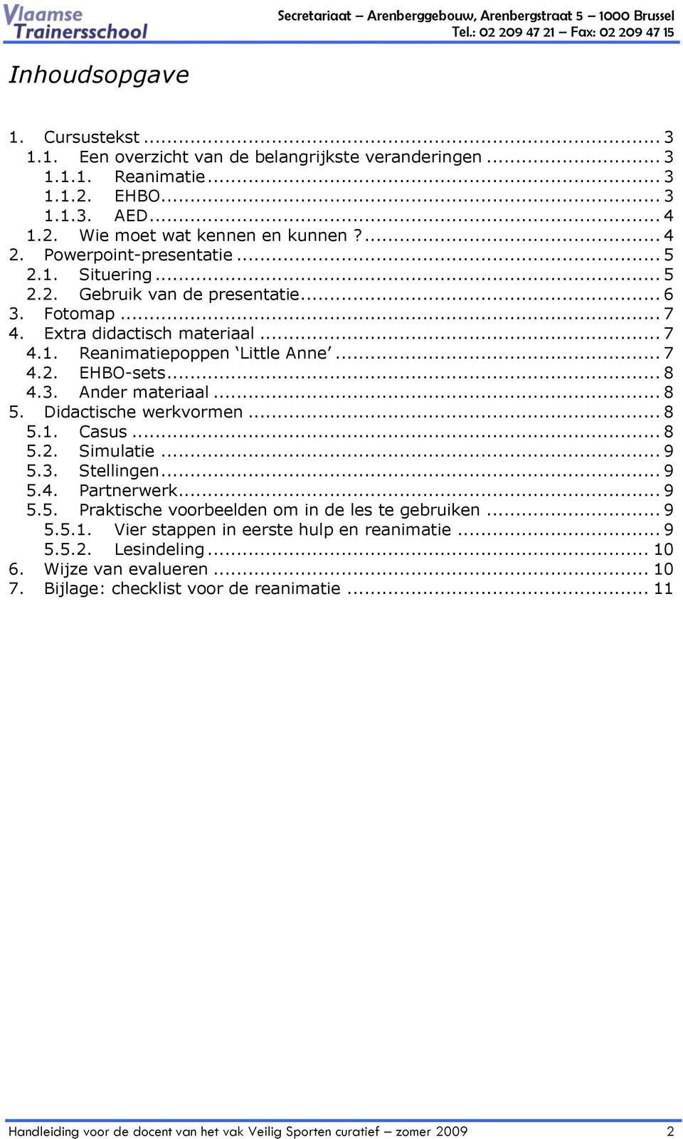 .. 8 5. Didactische werkvormen... 8 5.1. Casus... 8 5.2. Simulatie... 9 5.3. Stellingen... 9 5.4. Partnerwerk... 9 5.5. Praktische voorbeelden om in de les te gebruiken... 9 5.5.1. Vier stappen in eerste hulp en reanimatie.