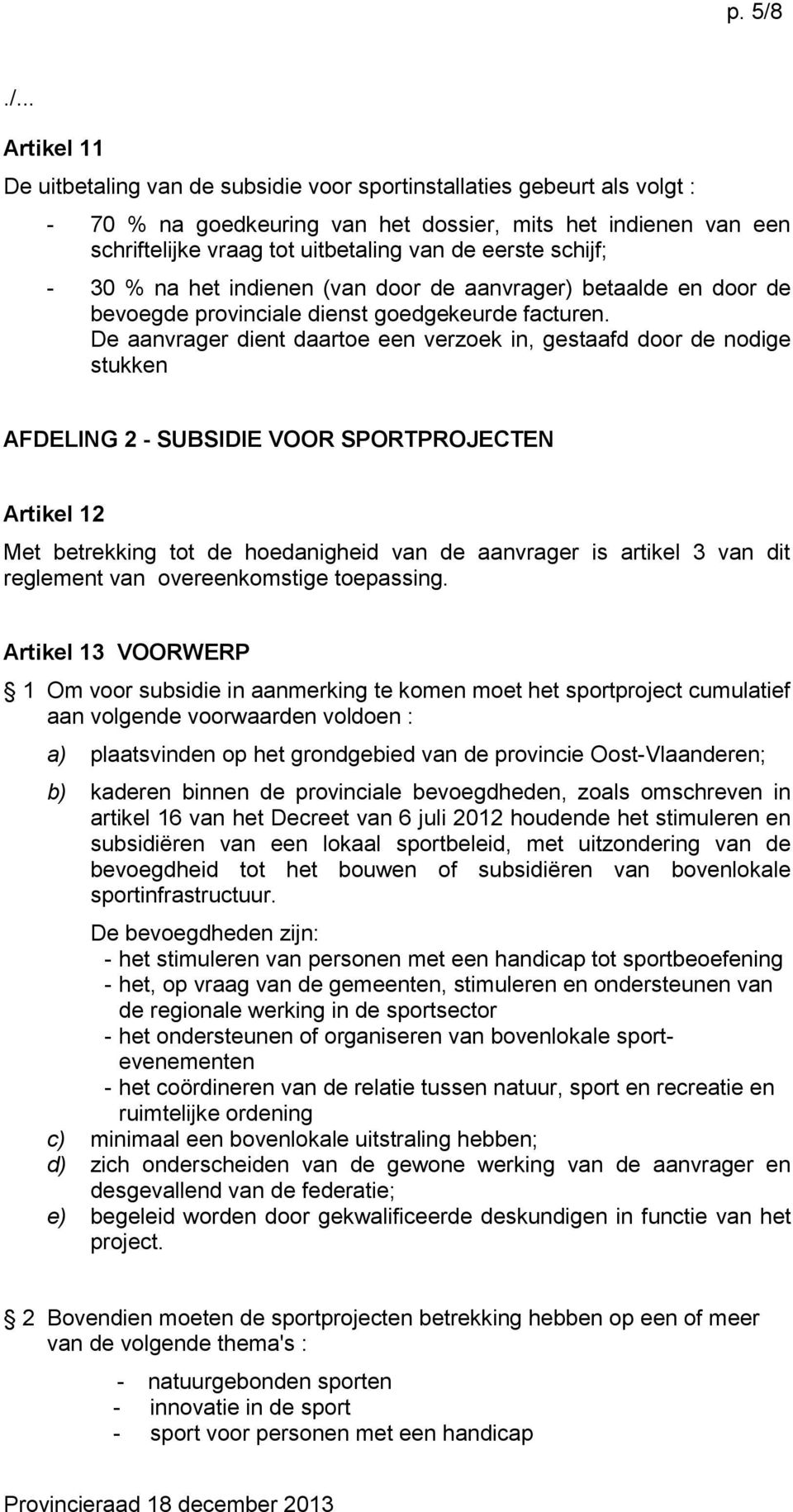 De aanvrager dient daartoe een verzoek in, gestaafd door de nodige stukken AFDELING 2 - SUBSIDIE VOOR SPORTPROJECTEN Artikel 12 Met betrekking tot de hoedanigheid van de aanvrager is artikel 3 van