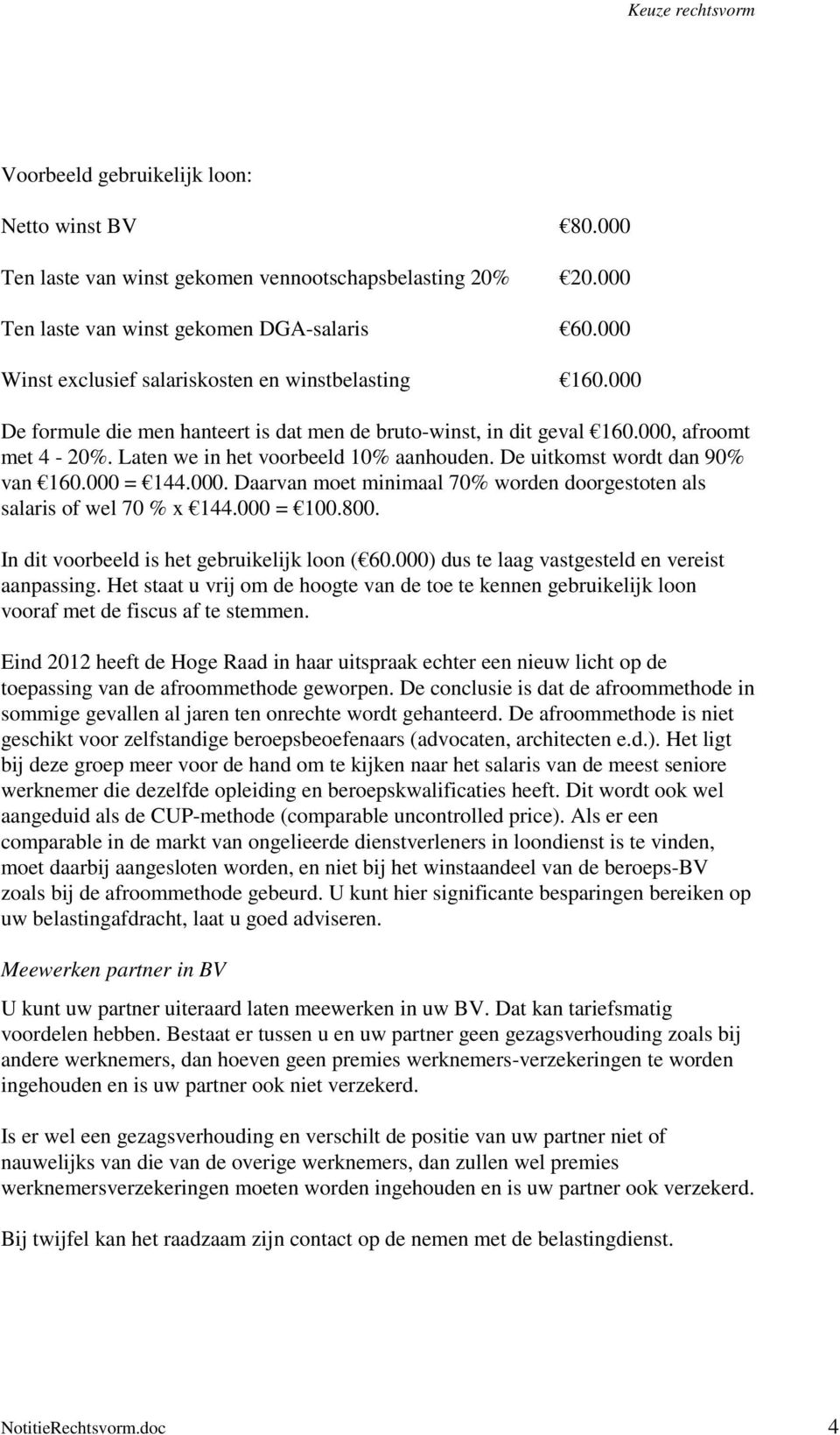 De uitkomst wordt dan 90% van 160.000 = 144.000. Daarvan moet minimaal 70% worden doorgestoten als salaris of wel 70 % x 144.000 = 100.800. In dit voorbeeld is het gebruikelijk loon ( 60.