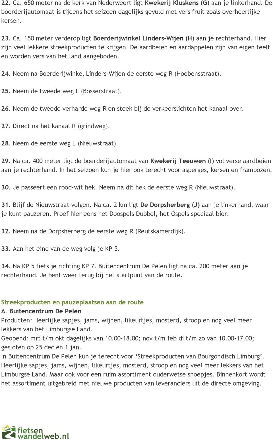 De aardbeien en aardappelen zijn van eigen teelt en worden vers van het land aangeboden. 24. Neem na Boerderijwinkel Linders-Wijen de eerste weg R (Hoebensstraat). 25.