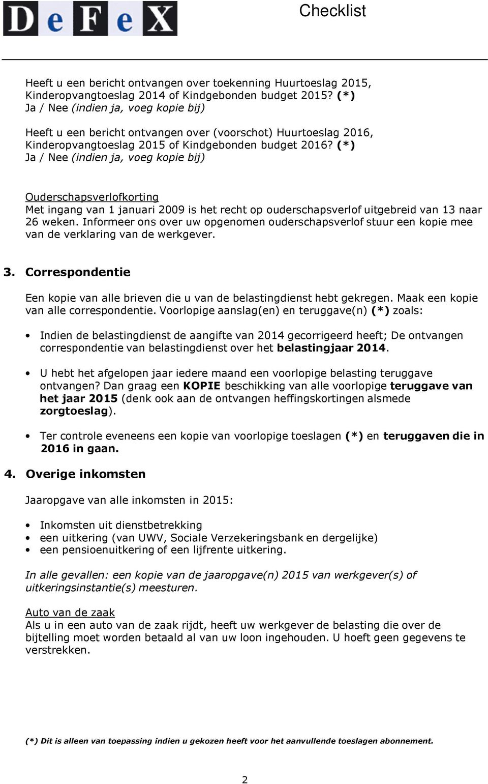 (*) Ja / Nee (indien ja, voeg kopie bij) Ouderschapsverlofkorting Met ingang van 1 januari 2009 is het recht op ouderschapsverlof uitgebreid van 13 naar 26 weken.