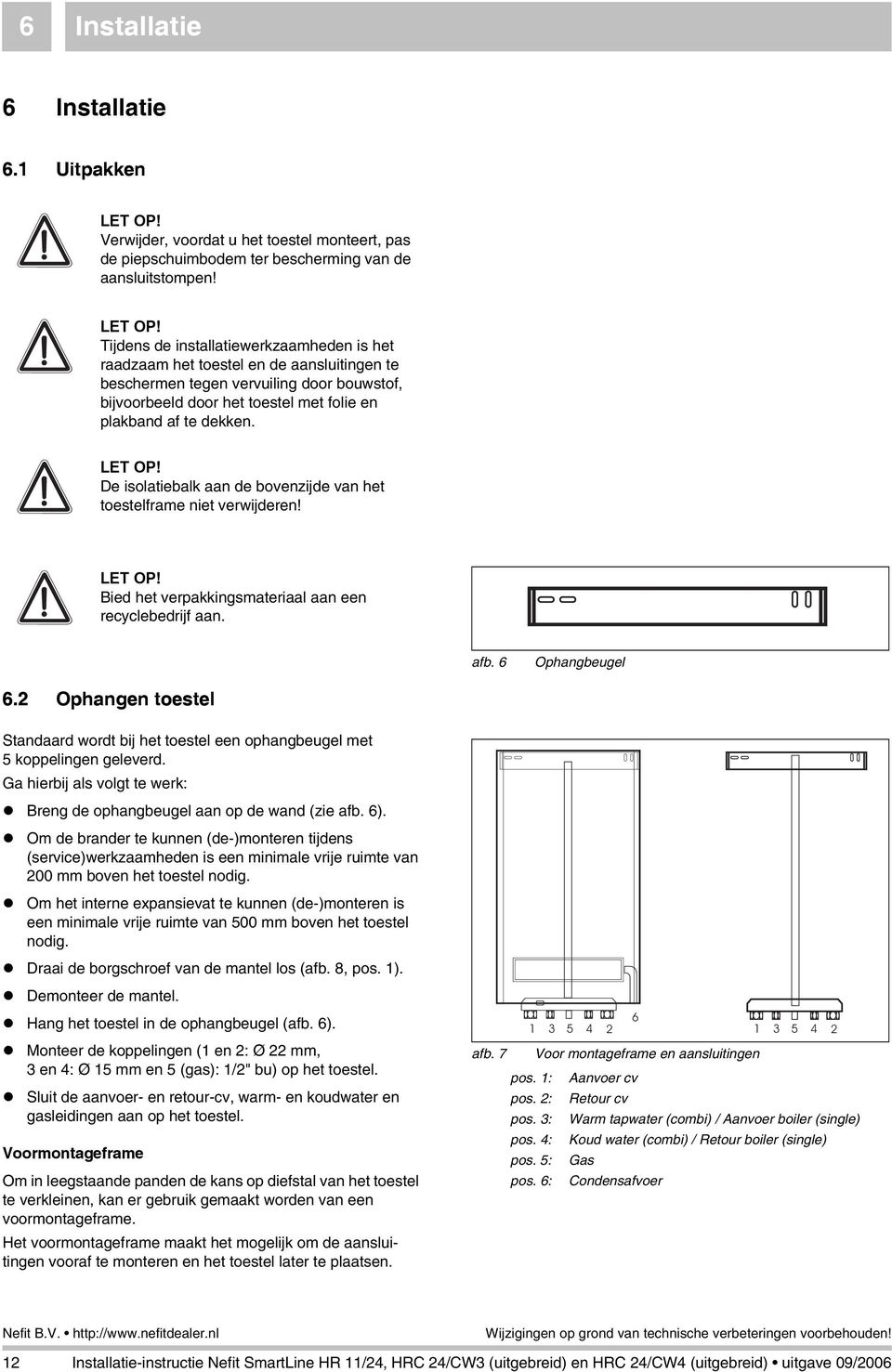 Tijdens de installatiewerkzaamheden is het raadzaam het toestel en de aanslingen te beschermen tegen vervuiling door bouwstof, bijvoorbeeld door het toestel met folie en plakband af te dekken. LET OP!