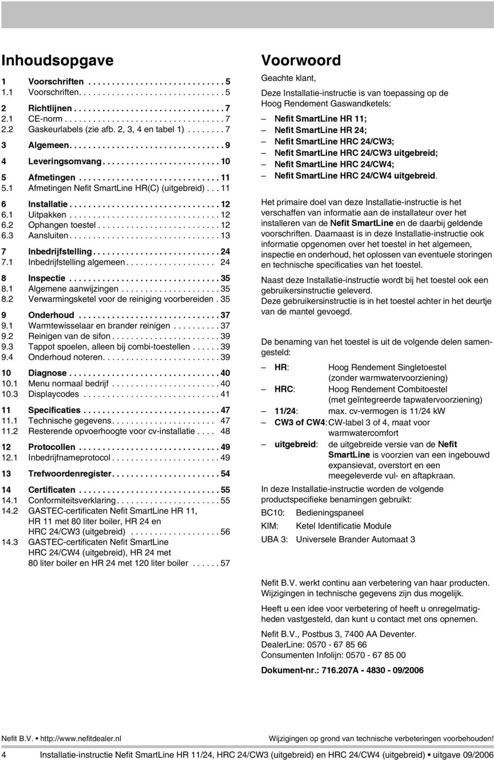 1 Afmetingen Nefit SmartLine HR(C) (gebreid)... 11 6 Installatie................................ 12 6.1 Uitpakken................................ 12 6.2 Ophangen toestel.......................... 12 6.3 Aanslen.