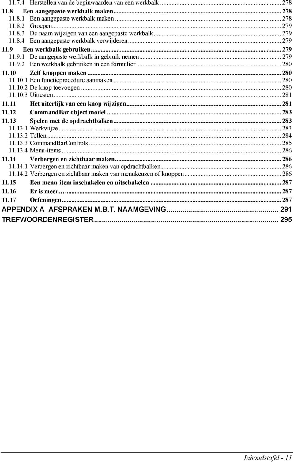 .. 280 11.10 Zelf knoppen maken... 280 11.10.1 Een functieprocedure aanmaken... 280 11.10.2 De knop toevoegen... 280 11.10.3 Uittesten... 281 11.11 Het uiterlijk van een knop wijzigen... 281 11.12 CommandBar object model.