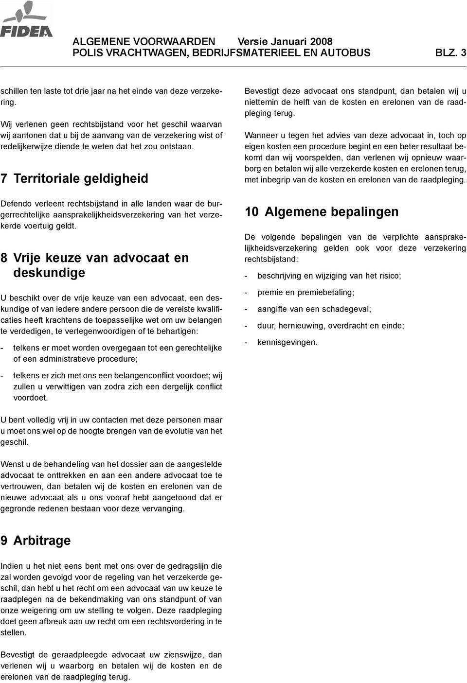 7 Territoriale geldigheid Defendo verleent rechtsbijstand in alle landen waar de burgerrechtelijke aansprakelijkheidsverzekering van het verzekerde voertuig geldt.