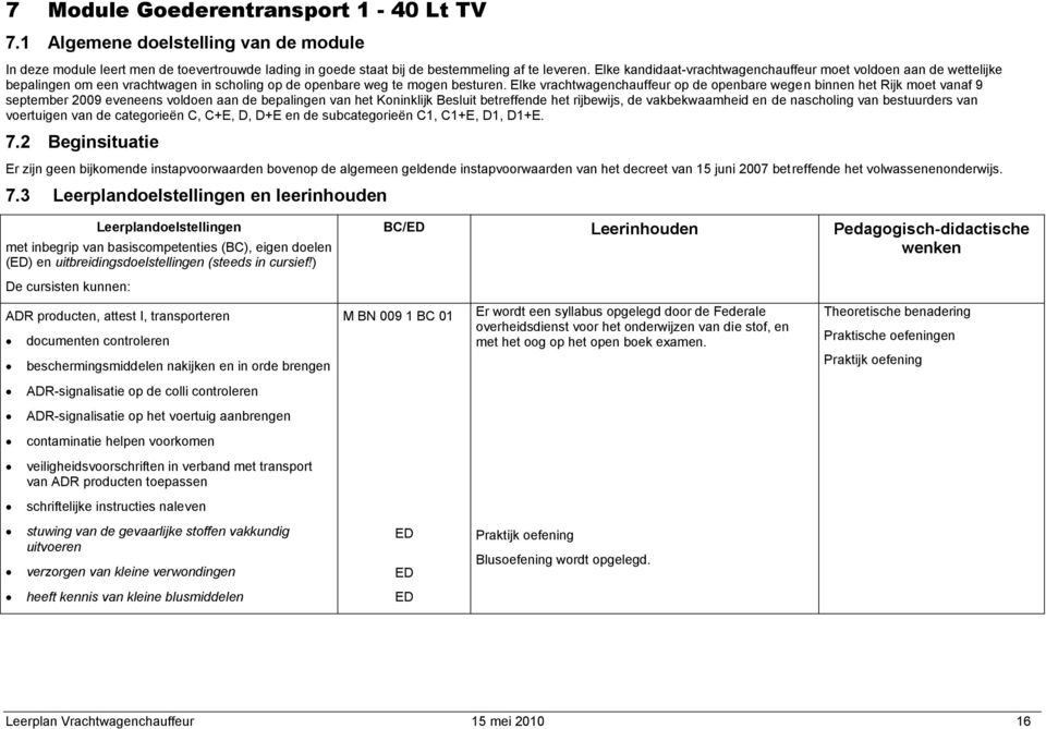 Elke vrachtwagenchauffeur op de openbare wegen binnen het Rijk moet vanaf 9 september 2009 eveneens voldoen aan de bepalingen van het Koninklijk Besluit betreffende het rijbewijs, de vakbekwaamheid