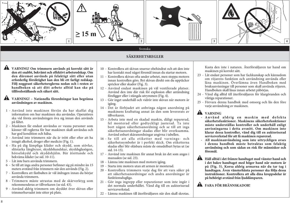 Följ noggrant säkerhetsreglerna nedan och i resten av handboken så att ditt arbete alltid kan ske på tillfredsställande och säkert sätt. VARNING!