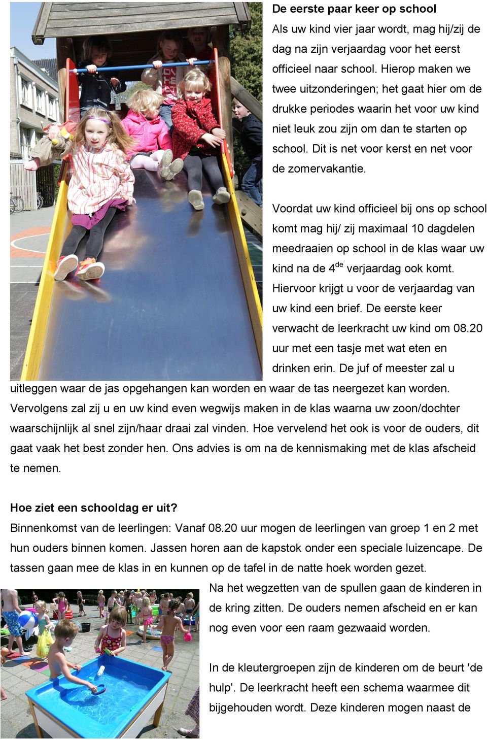 Voordat uw kind officieel bij ons op school komt mag hij/ zij maximaal 10 dagdelen meedraaien op school in de klas waar uw kind na de 4de verjaardag ook komt.