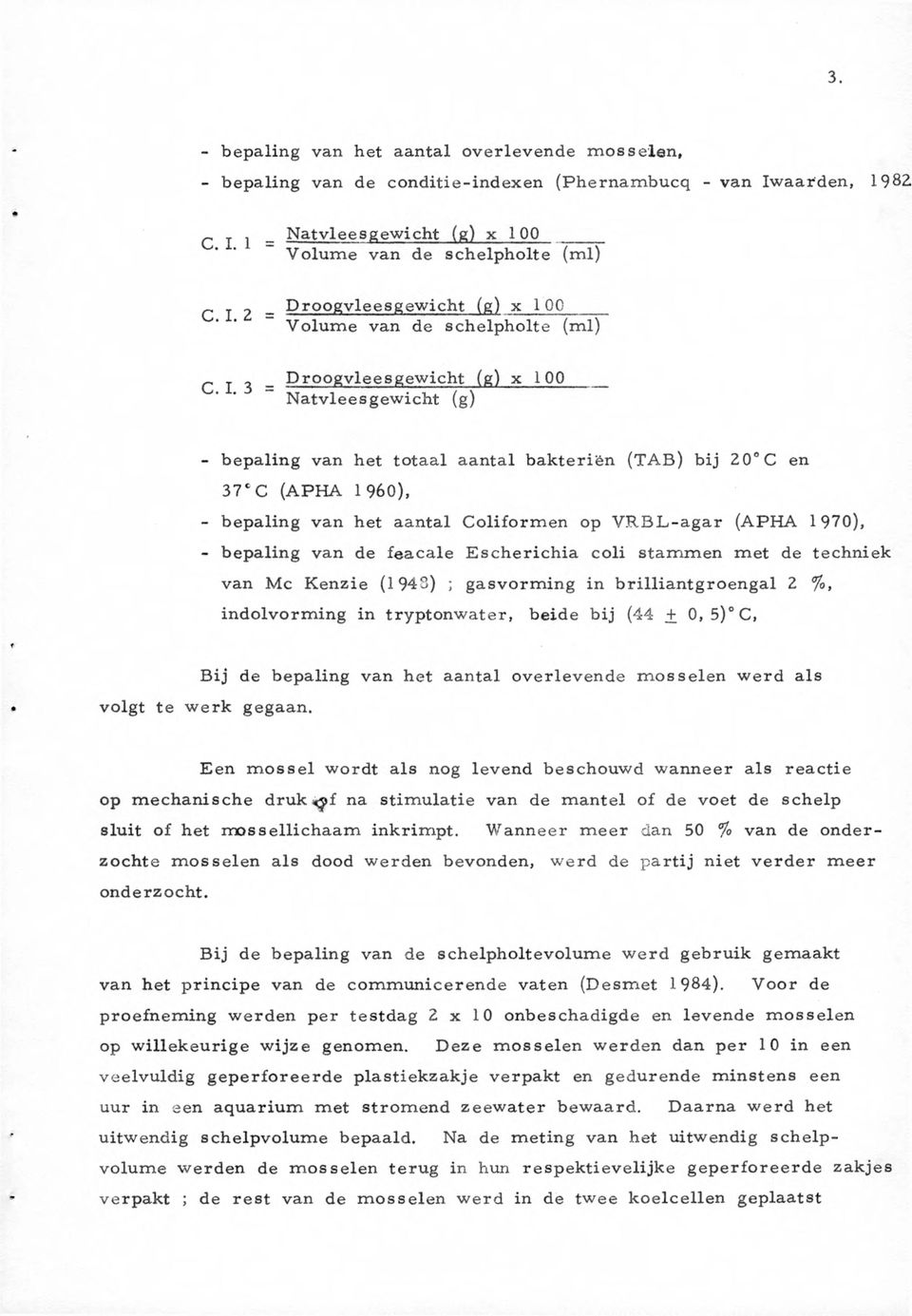 bepaling van het aantal Coliform en op V R B L -a ga r (APH A 1970), - bepaling van de feacale Escherichia coli stammen met de techniek van Mc Kenzie (1943) ; gasvorming in brilliantgroengal 2 %,