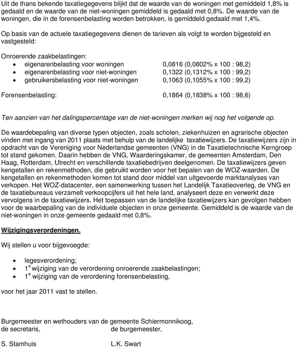 Op basis van de actuele taxatiegegevens dienen de tarieven als volgt te worden bijgesteld en vastgesteld: Onroerende zaakbelastingen: eigenarenbelasting voor woningen 0,0816 (0,0802% x 100 : 98,2)