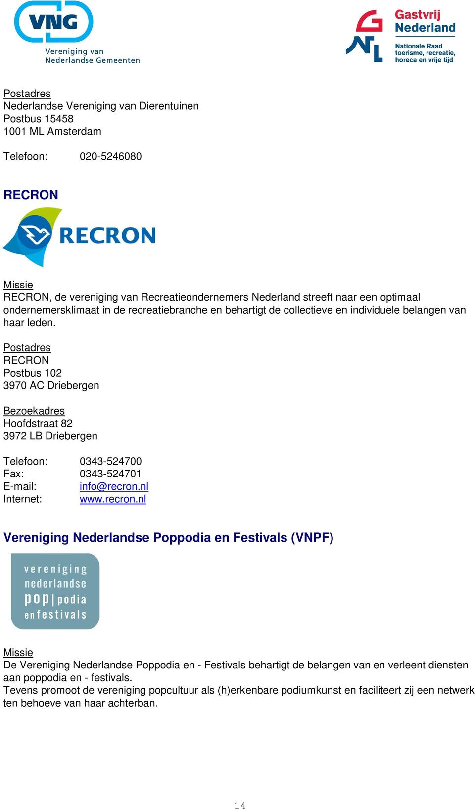 RECRON Postbus 102 3970 AC Driebergen Hoofdstraat 82 3972 LB Driebergen Telefoon: 0343-524700 Fax: 0343-524701 E-mail: info@recron.