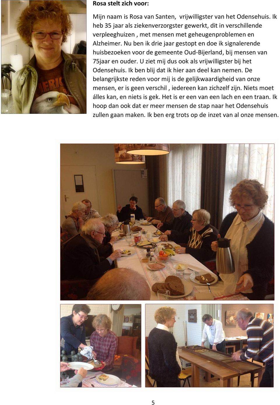 Nu ben ik drie jaar gestopt en doe ik signalerende huisbezoeken voor de gemeente Oud-Bijerland, bij mensen van 75jaar en ouder. U ziet mij dus ook als vrijwilligster bij het Odensehuis.