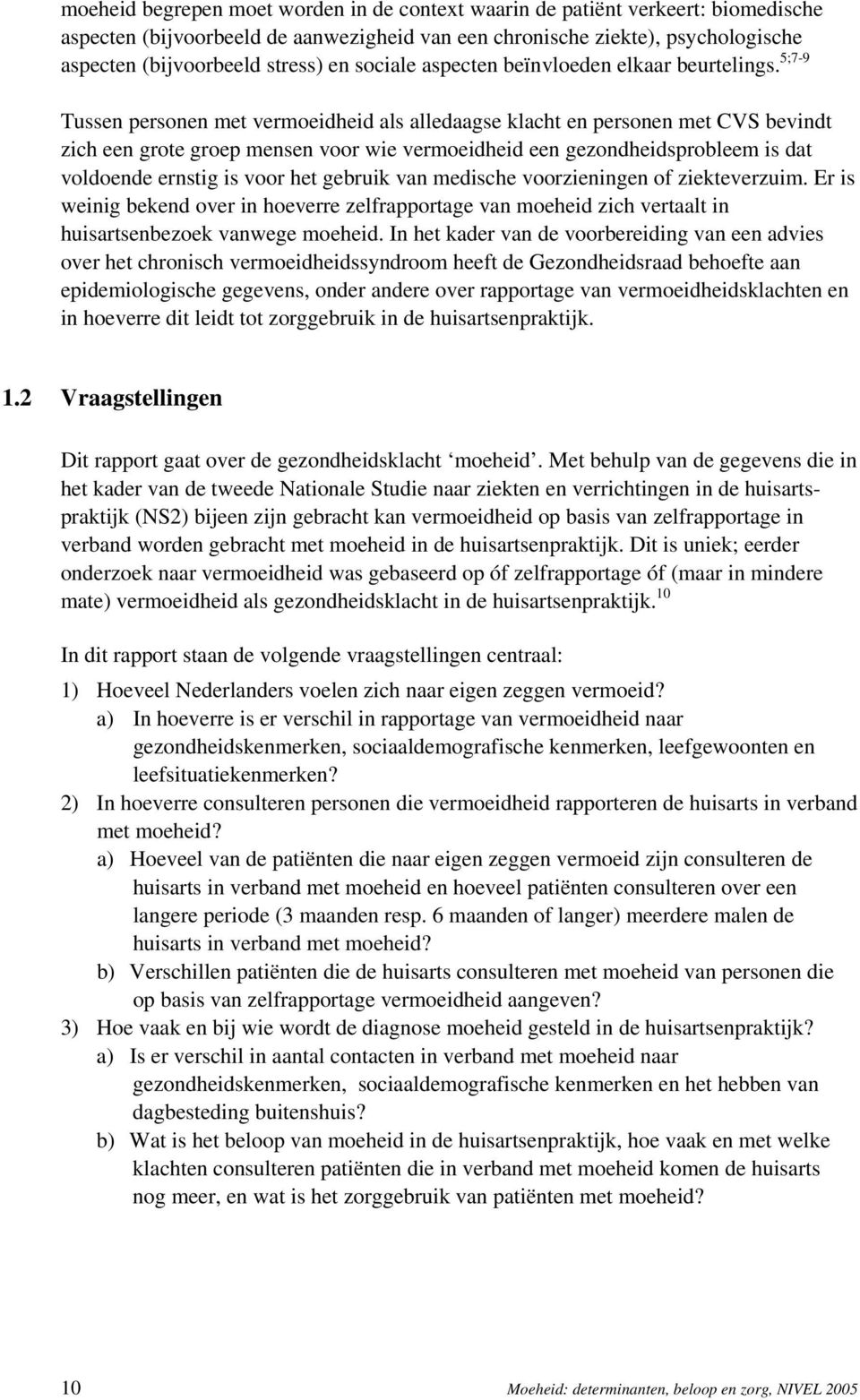 5;7-9 Tussen personen met vermoeidheid als alledaagse klacht en personen met CVS bevindt zich een grote groep mensen voor wie vermoeidheid een gezondheidsprobleem is dat voldoende ernstig is voor het