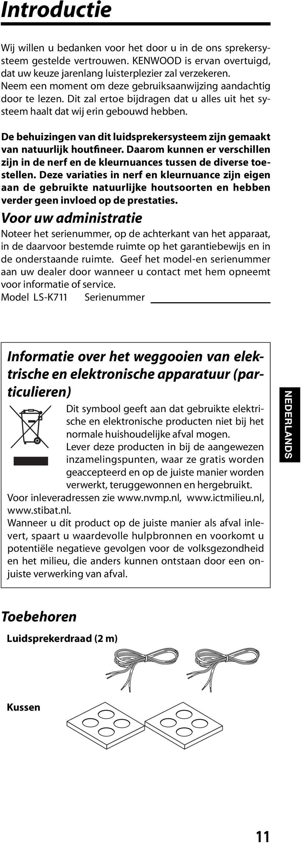 De behuizingen van dit luidsprekersysteem zijn gemaakt van natuurlijk houtfineer. Daarom kunnen er verschillen zijn in de nerf en de kleurnuances tussen de diverse toestellen.