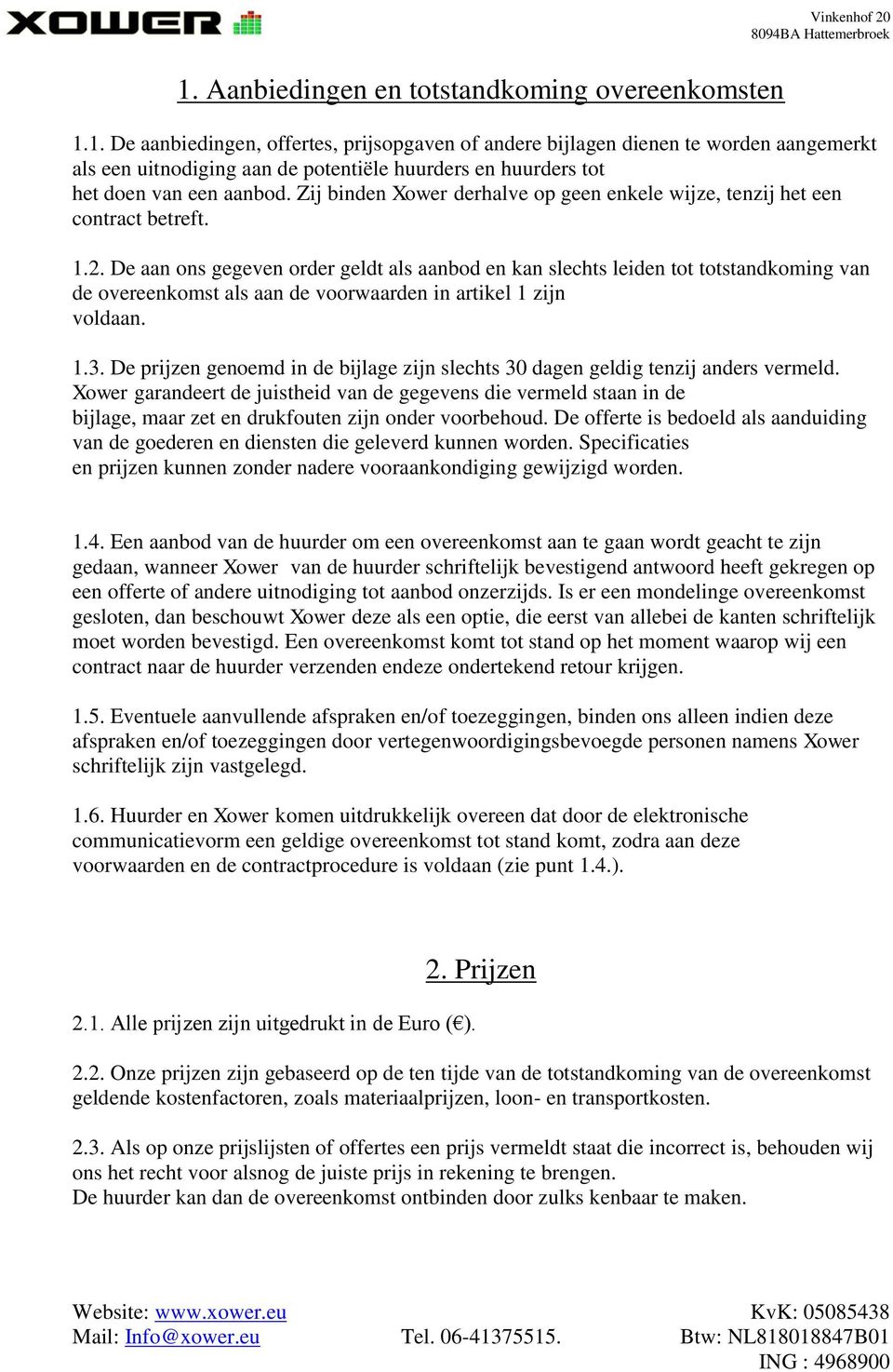 De aan ons gegeven order geldt als aanbod en kan slechts leiden tot totstandkoming van de overeenkomst als aan de voorwaarden in artikel 1 zijn voldaan. 1.3.