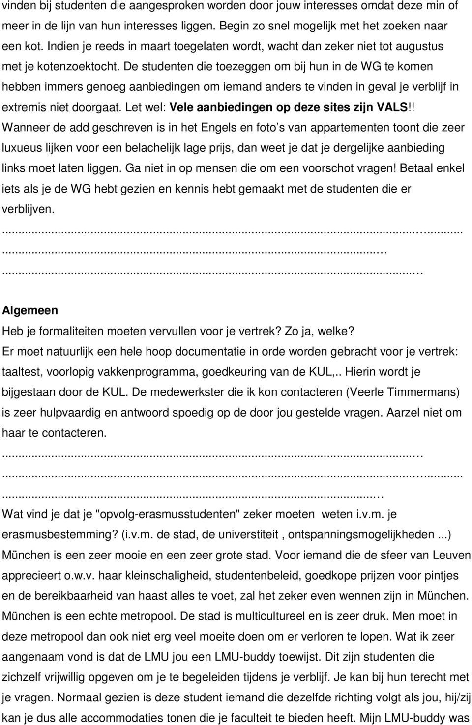 De studenten die toezeggen om bij hun in de WG te komen hebben immers genoeg aanbiedingen om iemand anders te vinden in geval je verblijf in extremis niet doorgaat.