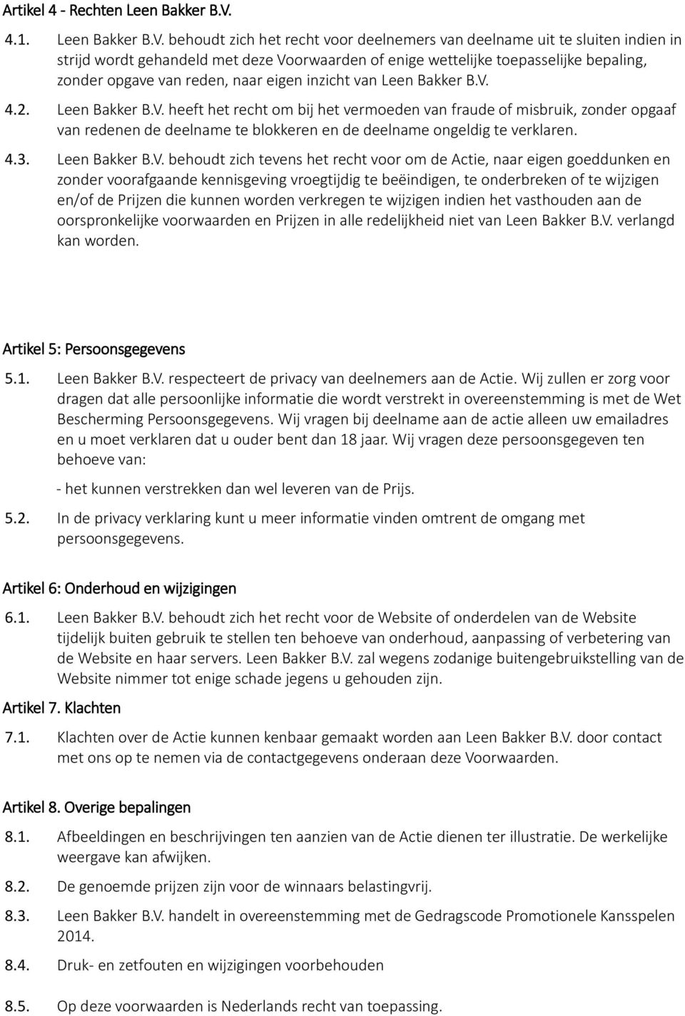 behoudt zich het recht voor deelnemers van deelname uit te sluiten indien in strijd wordt gehandeld met deze Voorwaarden of enige wettelijke toepasselijke bepaling, zonder opgave van reden, naar