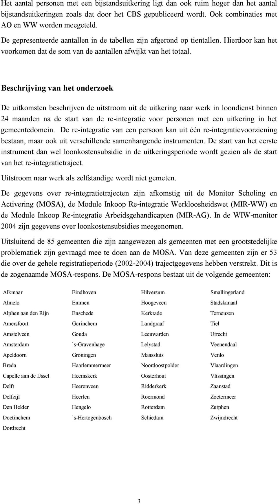 Beschrijving van het onderzoek De uitkomsten beschrijven de uitstroom uit de uitkering naar werk in loondienst binnen 24 maanden na de start van de re-integratie voor personen met een uitkering in