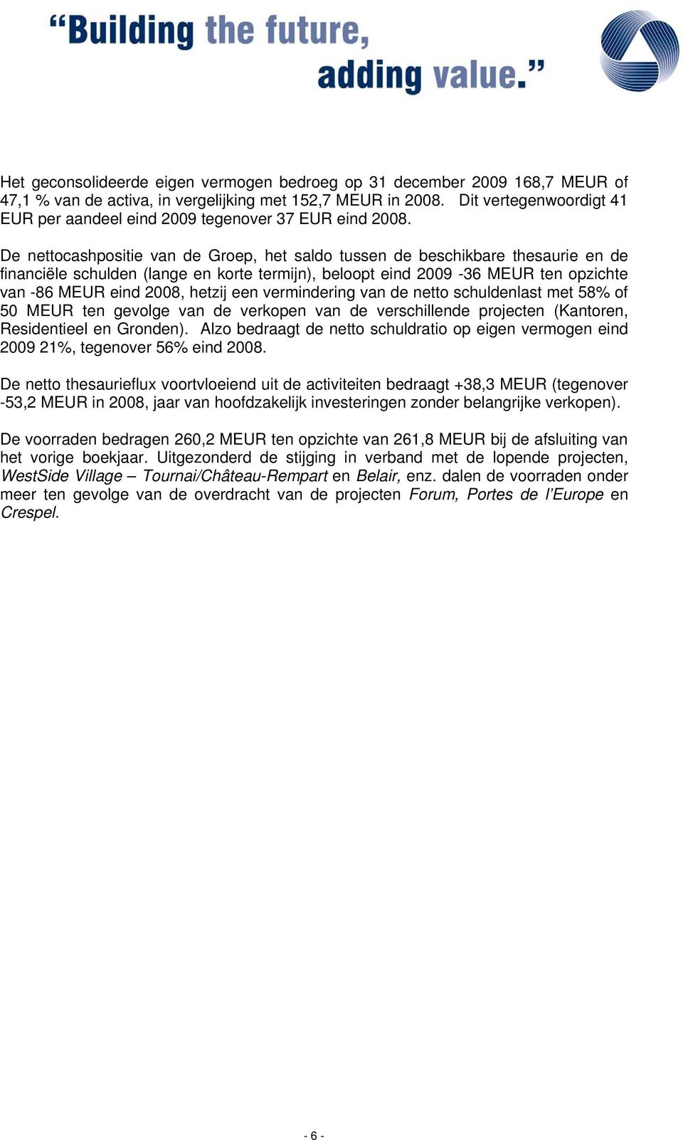 De nettocashpositie van de Groep, het saldo tussen de beschikbare thesaurie en de financiële schulden (lange en korte termijn), beloopt eind 2009-36 MEUR ten opzichte van -86 MEUR eind 2008, hetzij