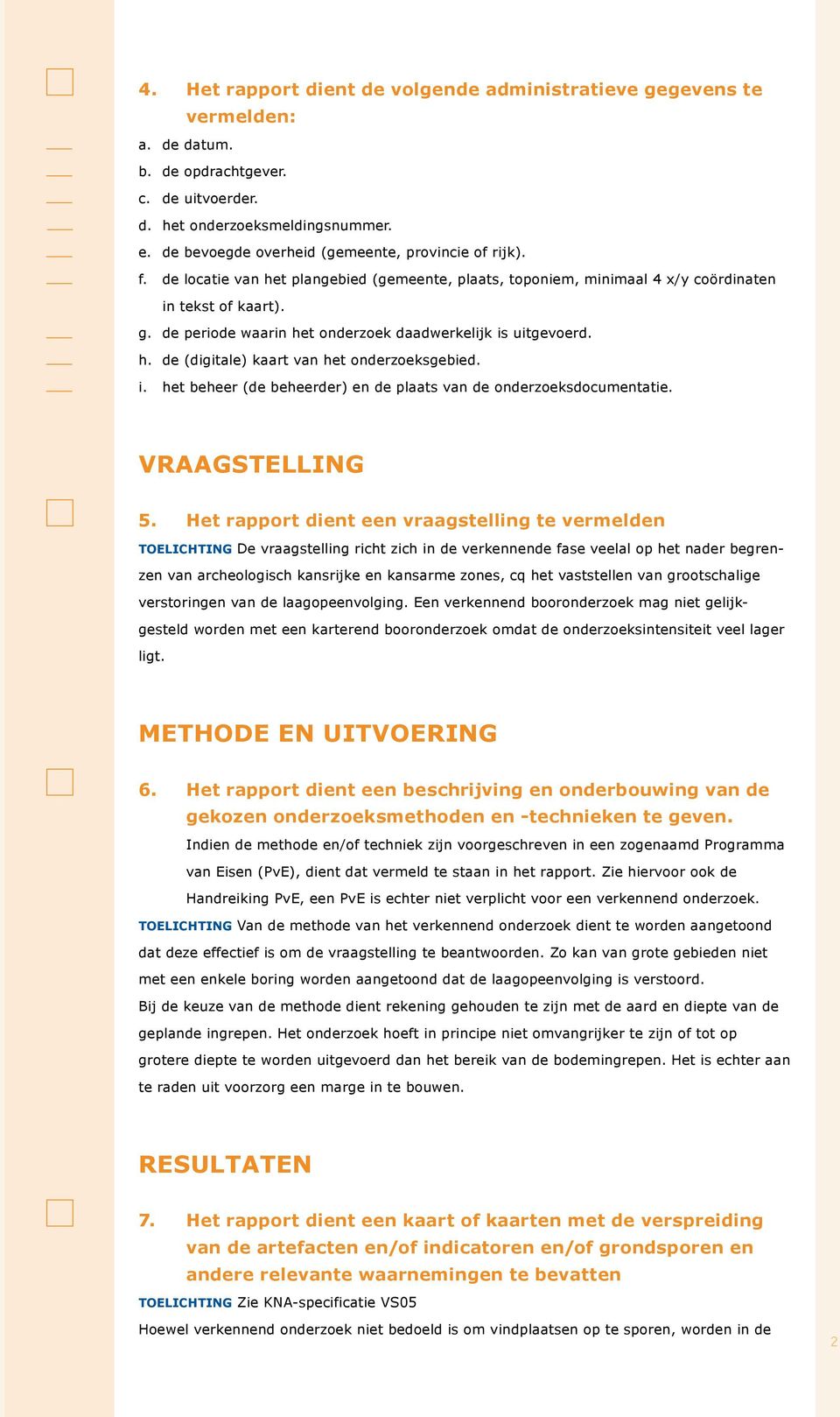 de periode waarin het onderzoek daadwerkelijk is uitgevoerd. h. de (digitale) kaart van het onderzoeksgebied. i. het beheer (de beheerder) en de plaats van de onderzoeksdocumentatie. Vraagstelling 5.