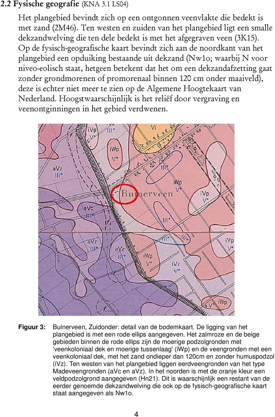 Op de fysisch-geografische kaart bevindt zich aan de noordkant van het plangebied een opduiking bestaande uit dekzand (Nw1o; waarbij N voor niveo-eolisch staat, hetgeen betekent dat het om een