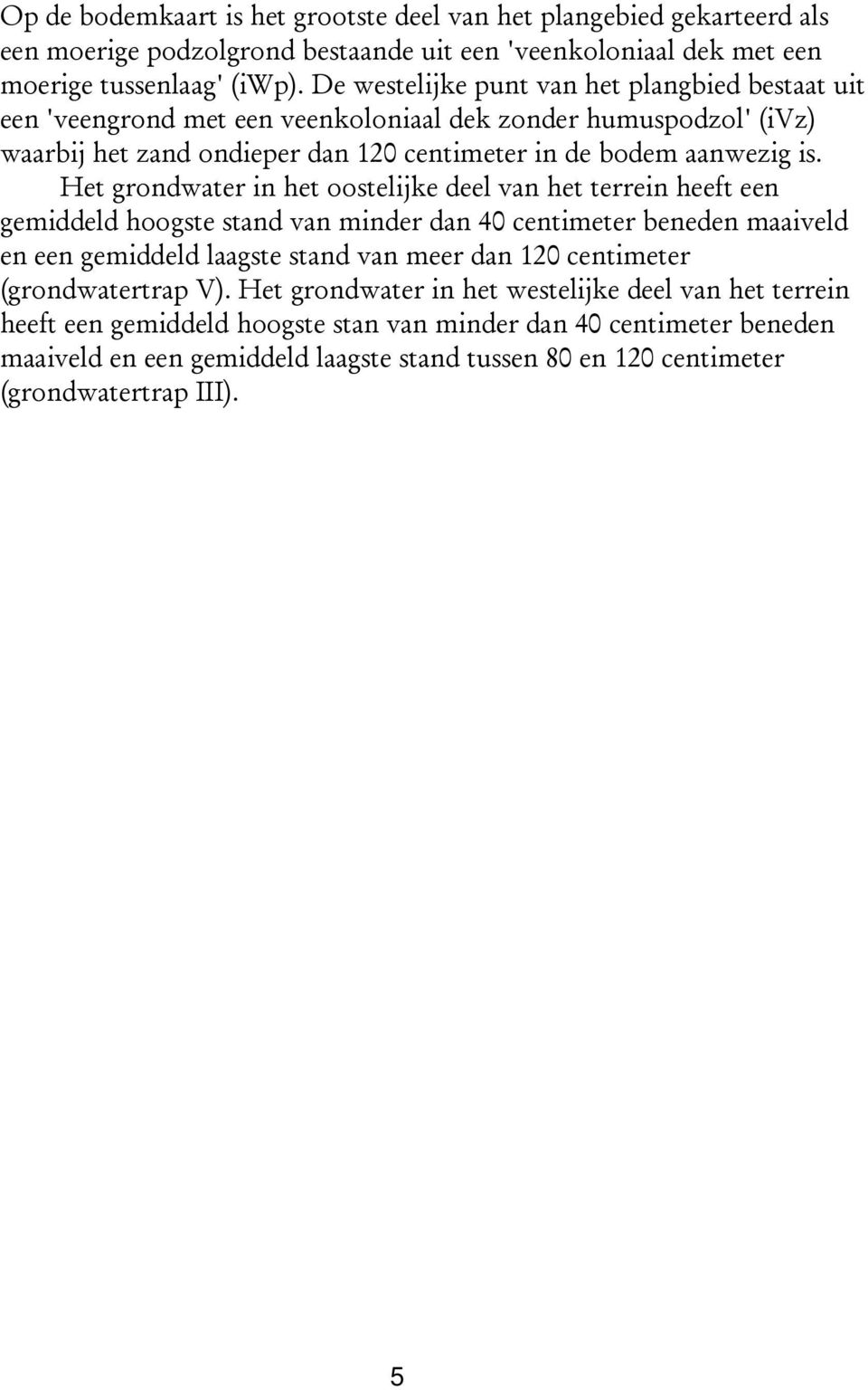 Het grondwater in het oostelijke deel van het terrein heeft een gemiddeld hoogste stand van minder dan 40 centimeter beneden maaiveld en een gemiddeld laagste stand van meer dan 120 centimeter