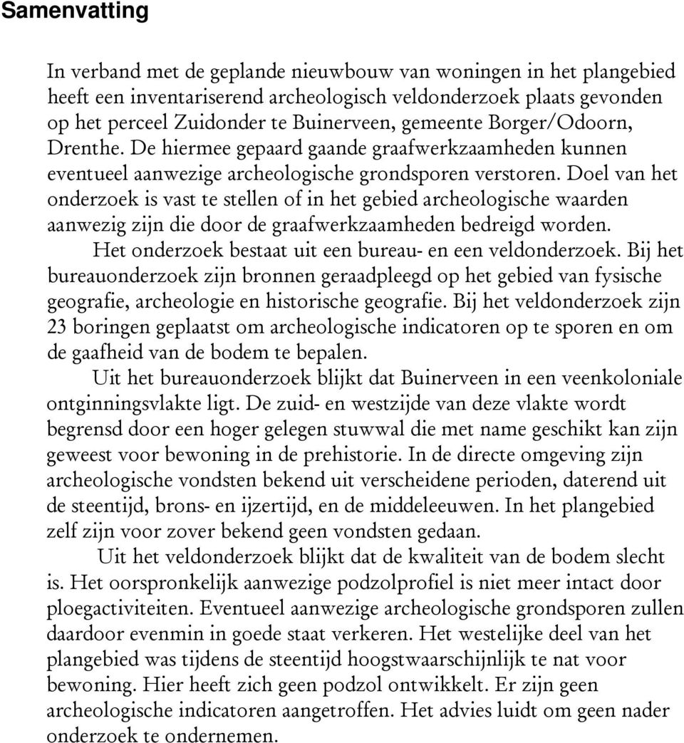 Doel van het onderzoek is vast te stellen of in het gebied archeologische waarden aanwezig zijn die door de graafwerkzaamheden bedreigd worden.