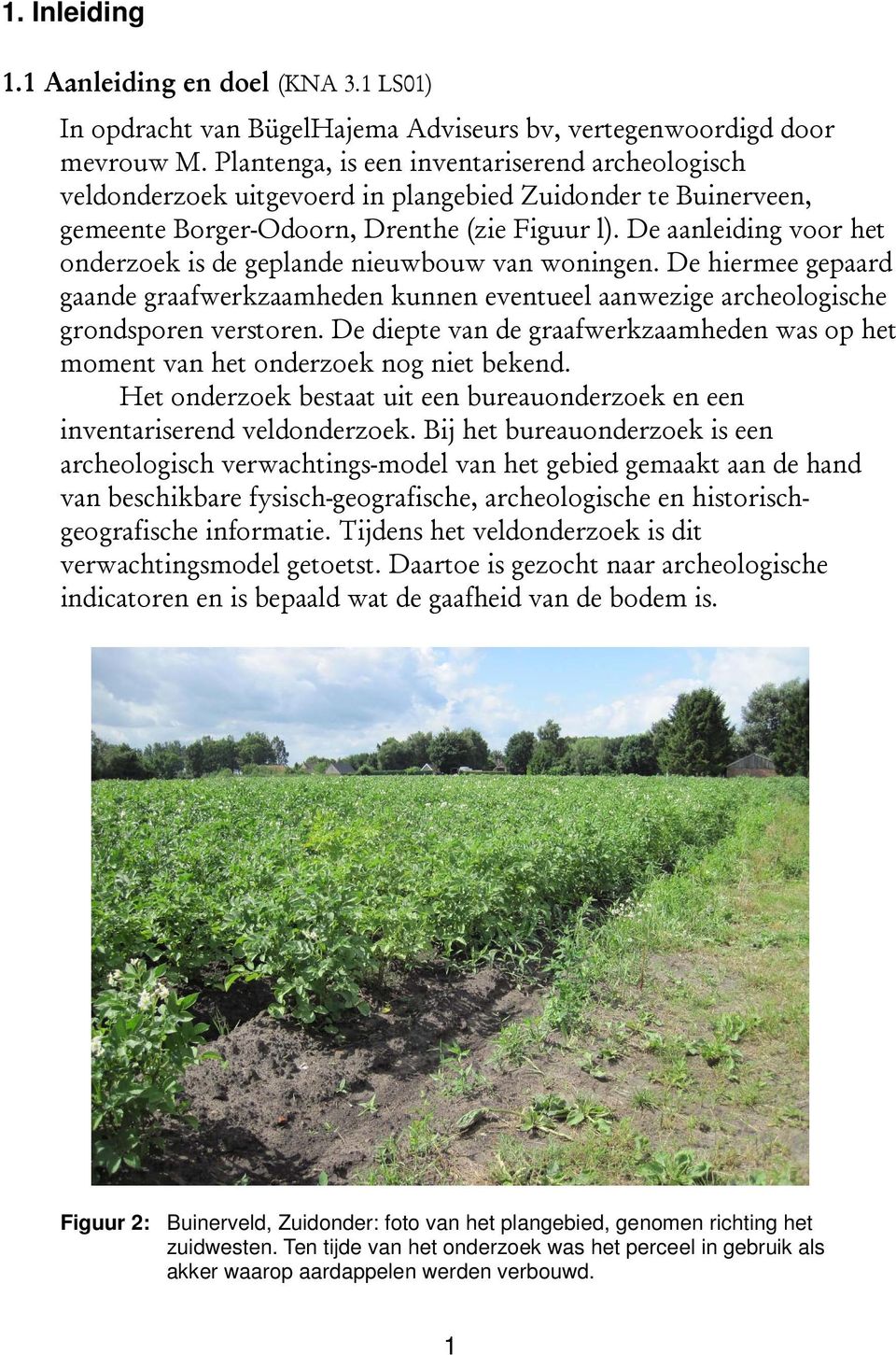 De aanleiding voor het onderzoek is de geplande nieuwbouw van woningen. De hiermee gepaard gaande graafwerkzaamheden kunnen eventueel aanwezige archeologische grondsporen verstoren.