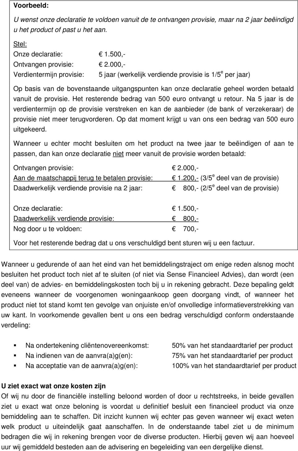 Het resterende bedrag van 500 euro ontvangt u retour. Na 5 jaar is de verdientermijn op de provisie verstreken en kan de aanbieder (de bank of verzekeraar) de provisie niet meer terugvorderen.