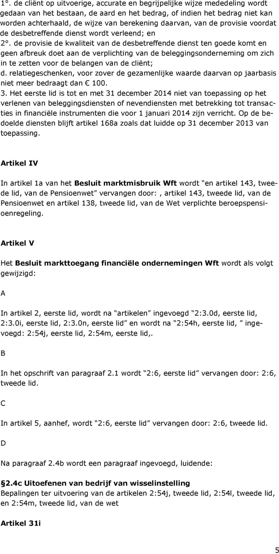 de provisie de kwaliteit van de desbetreffende dienst ten goede komt en geen afbreuk doet aan de verplichting van de beleggingsonderneming om zich in te zetten voor de belangen van de cliënt; d.