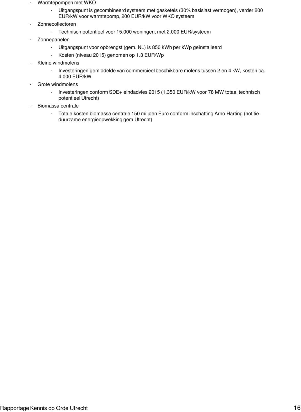 3 EUR/Wp - Kleine windmolens - Investeringen gemiddelde van commercieel beschikbare molens tussen 2 en 4 kw, kosten ca. 4.000 EUR/kW - Grote windmolens - Investeringen conform SDE+ eindadvies 2015 (1.