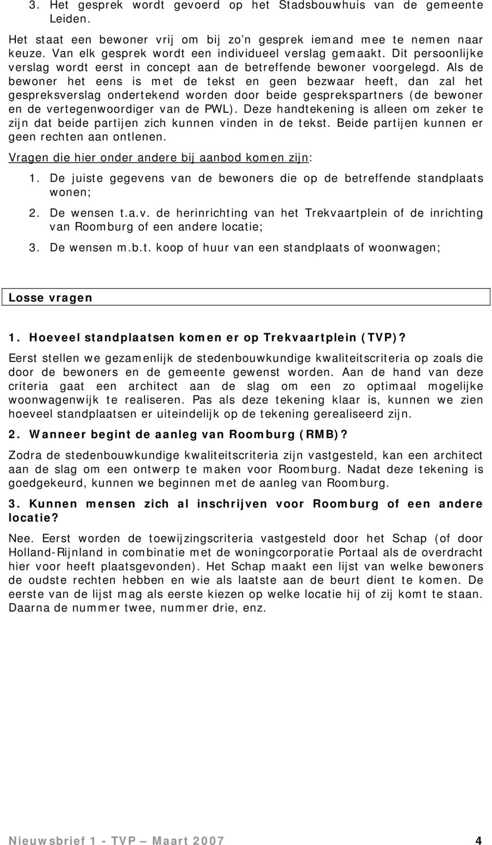 Als de bewoner het eens is met de tekst en geen bezwaar heeft, dan zal het gespreksverslag ondertekend worden door beide gesprekspartners (de bewoner en de vertegenwoordiger van de PWL).