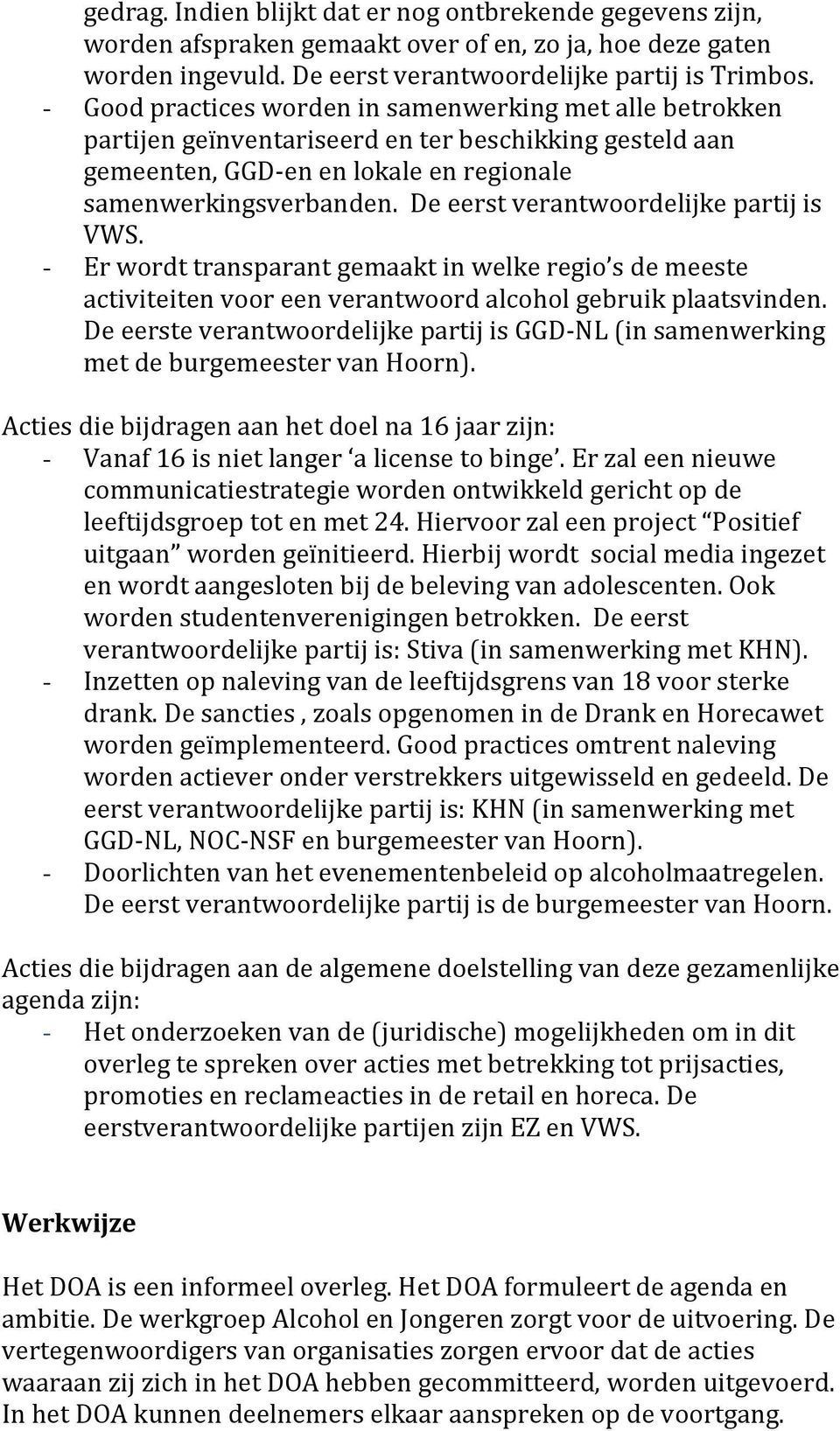 De eerst verantwoordelijke partij is VWS. - Er wordt transparant gemaakt in welke regio s de meeste activiteiten voor een verantwoord alcohol gebruik plaatsvinden.