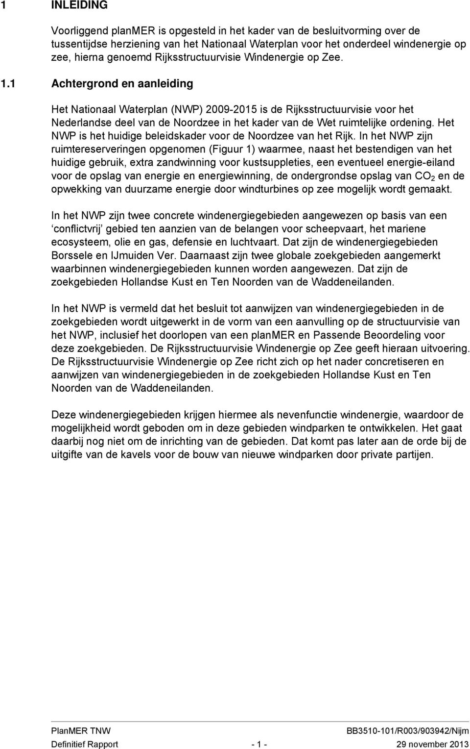 1 Achtergrond en aanleiding Het Nationaal Waterplan (NWP) 2009-2015 is de Rijksstructuurvisie voor het Nederlandse deel van de Noordzee in het kader van de Wet ruimtelijke ordening.